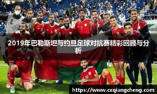 2019年巴勒斯坦与约旦足球对抗赛精彩回顾与分析