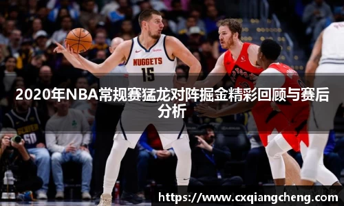 2020年NBA常规赛猛龙对阵掘金精彩回顾与赛后分析
